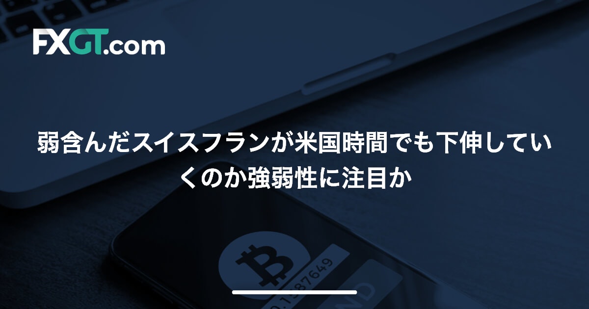 弱含んだスイスフランが米国時間でも下伸していくのか強弱性に注目か